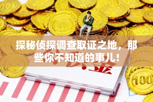 平和探秘侦探调查取证之地,那些你不知道的事儿! 平和探秘侦探调查取证之地,那些你不知道的事儿!