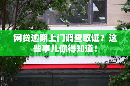 平和网贷逾期上门调查取证？这些事儿你得知道！