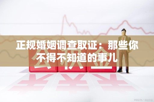 平和正规婚姻调查取证：那些你不得不知道的事儿
