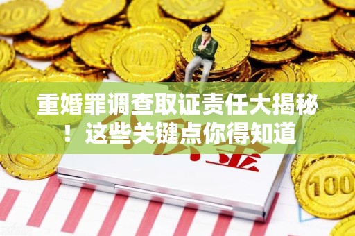 平和重婚罪调查取证责任大揭秘！这些关键点你得知道