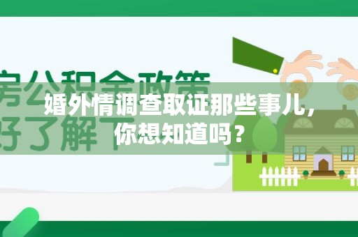 平和婚外情调查取证那些事儿，你想知道吗？