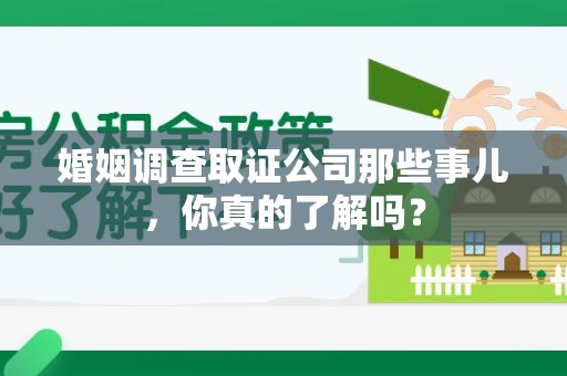 平和婚姻调查取证公司那些事儿，你真的了解吗？