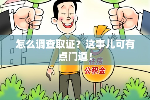 平和怎么调查取证？这事儿可有点门道！