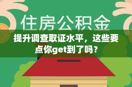 平和提升调查取证水平，这些要点你get到了吗？