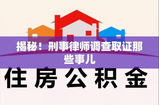 平和揭秘！刑事律师调查取证那些事儿