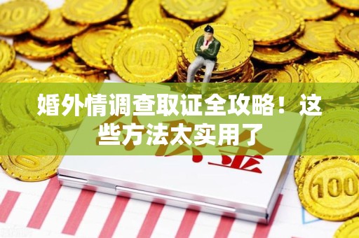 平和婚外情调查取证全攻略！这些方法太实用了