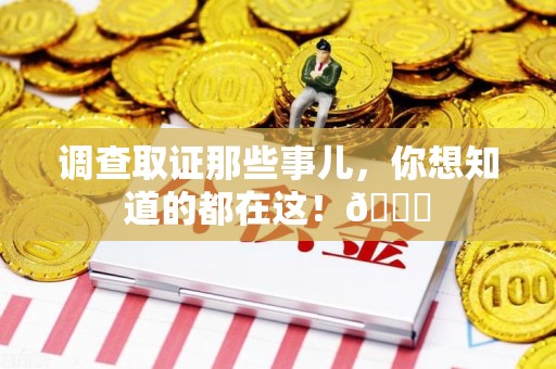 平和调查取证那些事儿，你想知道的都在这！😎