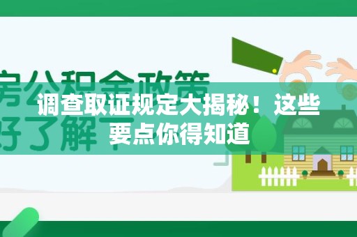 平和调查取证规定大揭秘!这些要点你得知道 平和调查取证规定大揭秘!这些要点你得知道