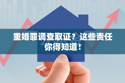 平和重婚罪调查取证？这些责任你得知道！