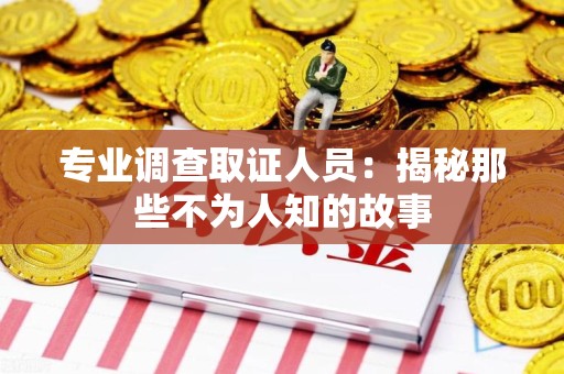 平和专业调查取证人员：揭秘那些不为人知的故事