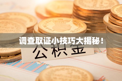 平和调查取证小技巧大揭秘！