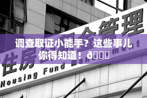 平和调查取证小能手？这些事儿你得知道！😎
