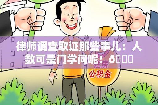 平和律师调查取证那些事儿：人数可是门学问呢！😎