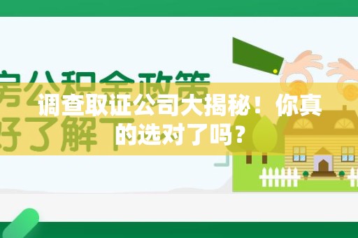 平和调查取证公司大揭秘！你真的选对了吗？