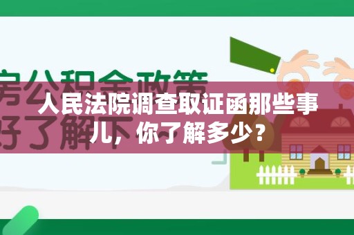 平和人民法院调查取证函那些事儿，你了解多少？