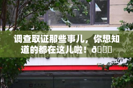 平和调查取证那些事儿，你想知道的都在这儿啦！😎