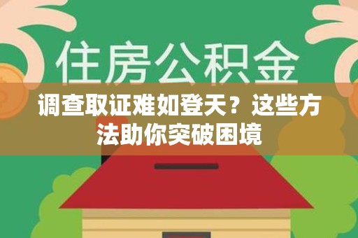 平和调查取证难如登天？这些方法助你突破困境