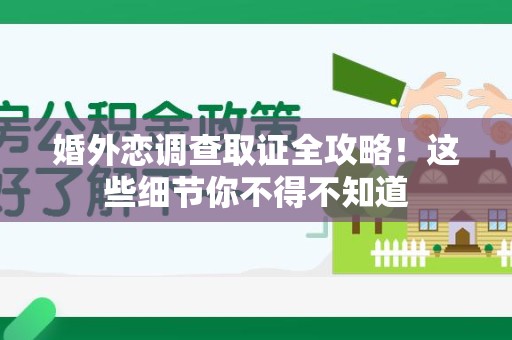 平和婚外恋调查取证全攻略！这些细节你不得不知道