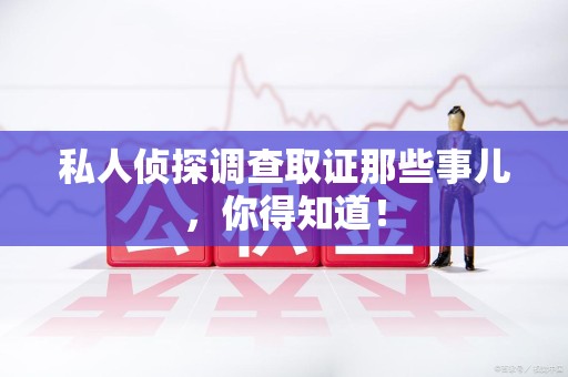 平和私人侦探调查取证那些事儿，你得知道！