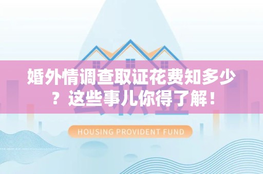 平和婚外情调查取证花费知多少？这些事儿你得了解！
