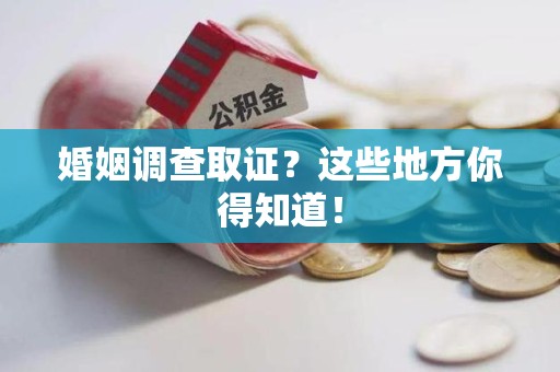 平和婚姻调查取证?这些地方你得知道! 平和婚姻调查取证?这些地方你得知道!