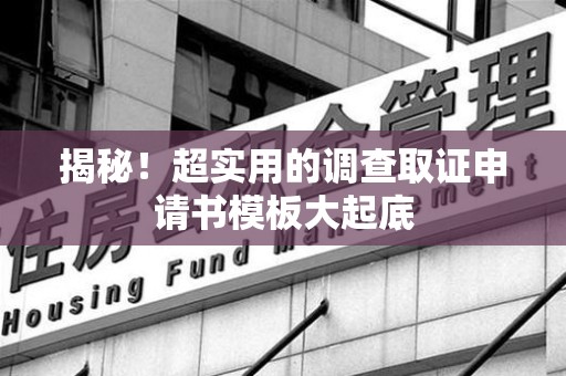 平和揭秘！超实用的调查取证申请书模板大起底