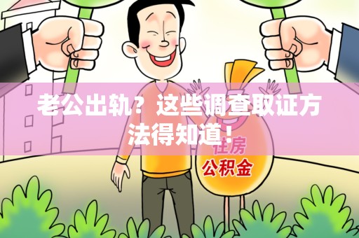 平和老公出轨？这些调查取证方法得知道！