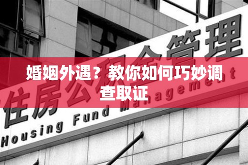 平和婚姻外遇？教你如何巧妙调查取证