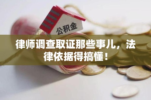 平和律师调查取证那些事儿，法律依据得搞懂！