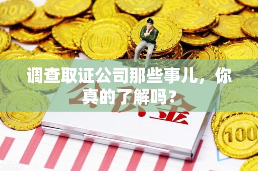 平和调查取证公司那些事儿，你真的了解吗？