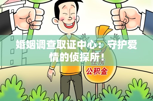 平和婚姻调查取证中心：守护爱情的侦探所！