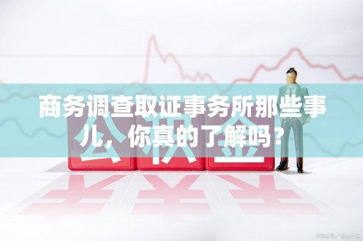 平和商务调查取证事务所那些事儿，你真的了解吗？