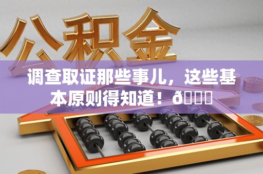 平和调查取证那些事儿，这些基本原则得知道！😎