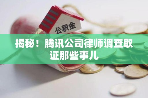 平和揭秘!腾讯公司律师调查取证那些事儿 平和揭秘!腾讯公司律师调查取证那些事儿