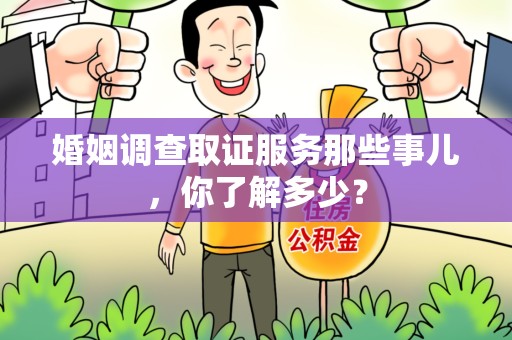 平和婚姻调查取证服务那些事儿，你了解多少？