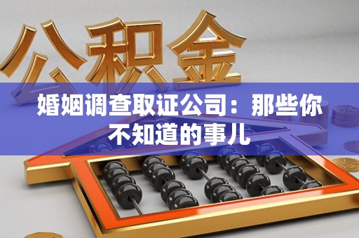 平和婚姻调查取证公司：那些你不知道的事儿