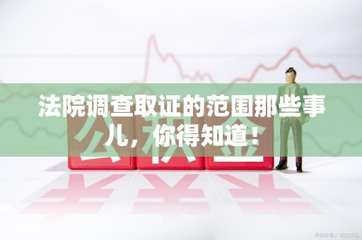 平和法院调查取证的范围那些事儿，你得知道！