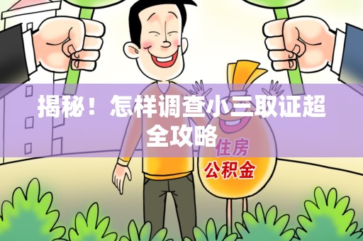 平和揭秘！怎样调查小三取证超全攻略
