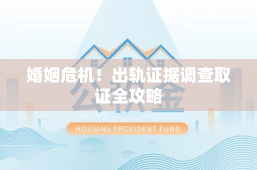 平和婚姻危机！出轨证据调查取证全攻略