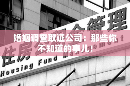 平和婚姻调查取证公司：那些你不知道的事儿！