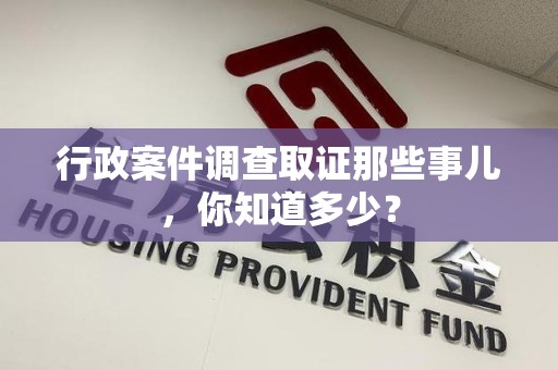 平和行政案件调查取证那些事儿，你知道多少？
