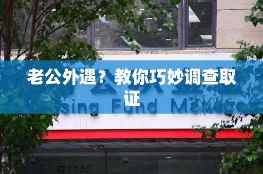 平和老公外遇？教你巧妙调查取证