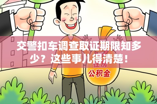 平和交警扣车调查取证期限知多少？这些事儿得清楚！