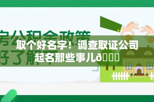 平和取个好名字！调查取证公司起名那些事儿😎