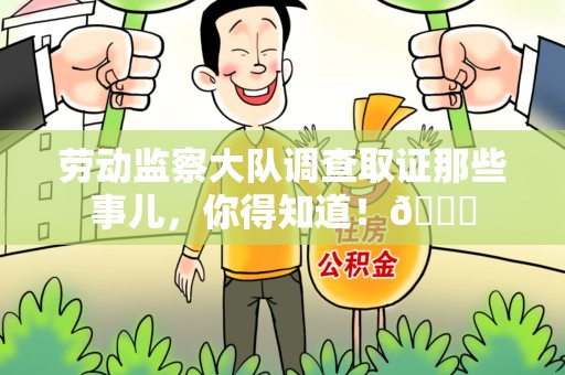 平和劳动监察大队调查取证那些事儿，你得知道！😎