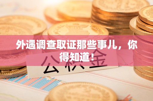 平和外遇调查取证那些事儿，你得知道！