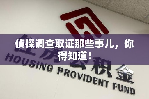 平和侦探调查取证那些事儿，你得知道！