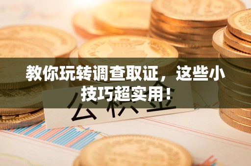 平和教你玩转调查取证，这些小技巧超实用！