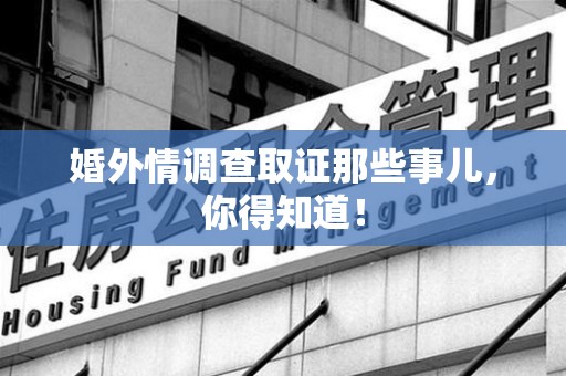 平和婚外情调查取证那些事儿，你得知道！