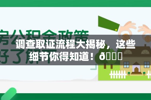 平和调查取证流程大揭秘，这些细节你得知道！😎